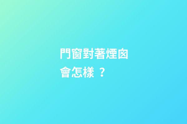 門窗對著煙囪會怎樣？